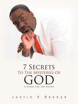 7 Secrets to the Mysteries of God de Justin K. Beekye