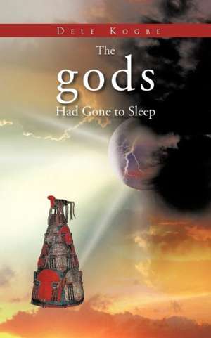 The Gods Had Gone to Sleep de Dele Kogbe