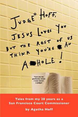 Judge* Hoff, Jesus Loves You, But the Rest of Us Think You're an A**hole! de Agatha Hoff