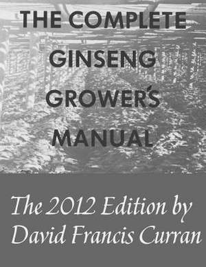 The Complete Ginseng Grower's Manual de David Francis Curran