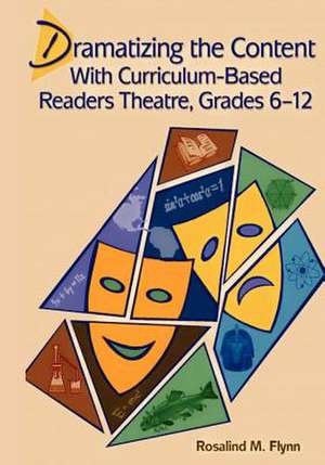 Dramatizing the Content with Curriculum-Based Readers Theatre, Grades 6-12 de Rosalind M. Flynn