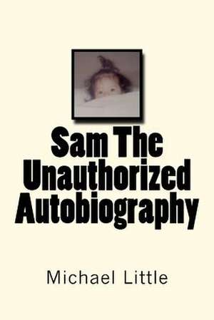 Sam the Unauthorized Autobiography de Michael Joseph Little