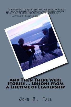 And Then There Were Stories ... Lessons from a Lifetime of Leadership de MR John R. Fall