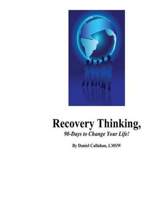 Recovery Thinking, 90-Days to Change Your Life! de Daniel J. Callahan Msw