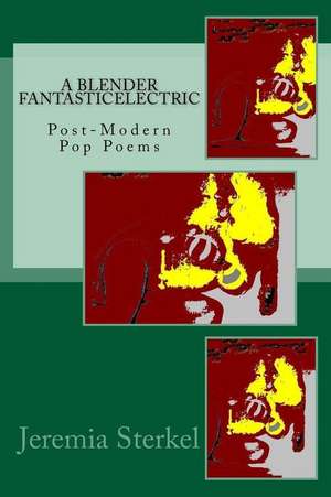 A Blender Fantasticelectric: Postmodern Pop Poems de Jeremia Sterkel