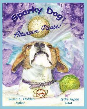 Sparky Dog: Attention, Please! de Susan C. Holden