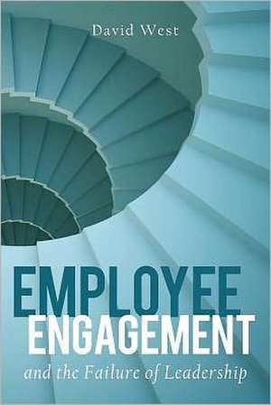 Employee Engagement and the Failure of Leadership de David West