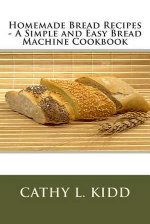 Homemade Bread Recipes - A Simple and Easy Bread Machine Cookbook de Cathy L. Kidd