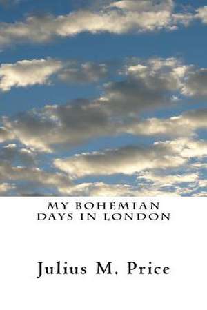 My Bohemian Days in London de Julius M. Price