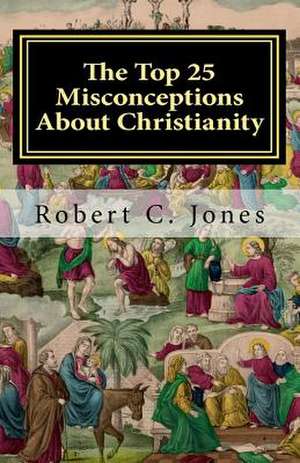 The Top 25 Misconceptions about Christianity de Robert C. Jones