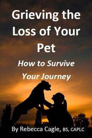 Grieving the Loss of Your Pet de Rebecca Cagle