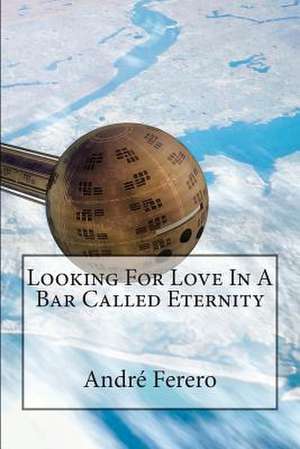 Looking for Love in a Bar Called Eternity de Andre Ferero