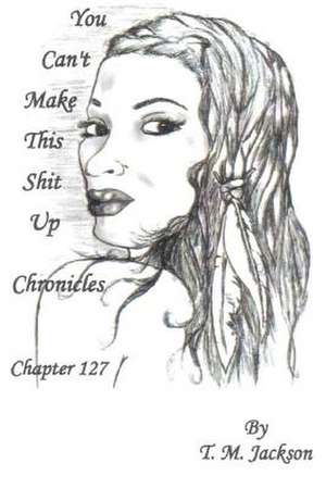 You Can't Make This Shit Up Chronicles Chapter 127 de MS T. M. Jackson