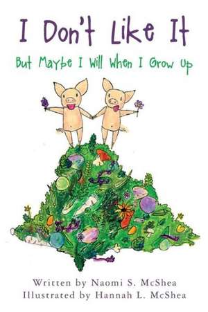 I Don't Like It: But Maybe I Will When I Grow Up de Naomi S. McShea