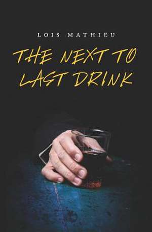 The Next to Last Drink de Lois Mathieu