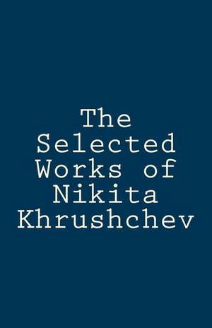 The Selected Works of Nikita Khrushchev de Nikita Krushchev