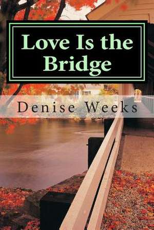 Love Is the Bridge de Denise Weeks