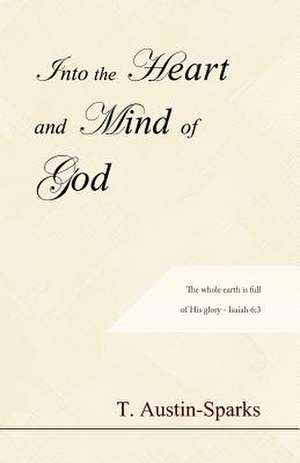 Into the Heart and Mind of God de T. Austin-Sparks