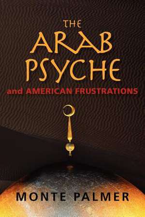 The Arab Psyche and American Frustrations de Monte Palmer