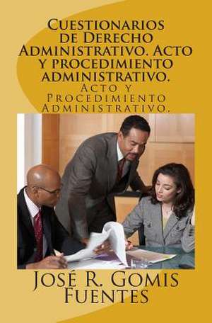 Cuestionarios de Derecho Administrativo. Acto y Procedimiento Administrativo. de Sr. Jose R. Gomis Fuentes