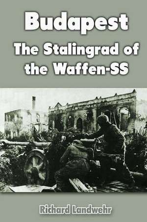 Budapest: The Stalingrad of the Waffen-SS de Richard Landwehr