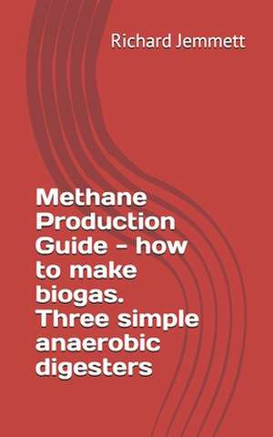 Methane Production Guide - How to Make Biogas. Three Simple Anaerobic Digesters de Richard Jemmett