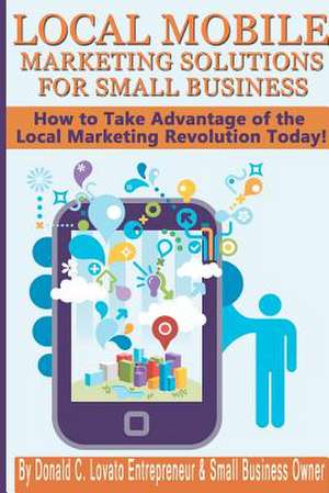 Local Mobile Marketing Solutions for Small Business de Donald C. Lovato Jr