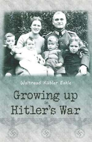 Growing Up in Hitler's War de Waltraud K. Eakle