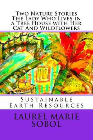 Two Nature Stories the Lady Who Lives Is a Tree House with Her Cat and Wildflowe de Sobol, Laurel Marie