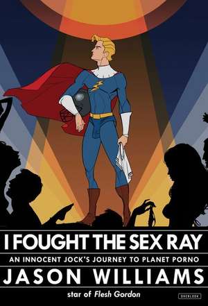 I Fought the Sex Ray: An Innocent Jock's Journey to Planet Porno de Jason Williams