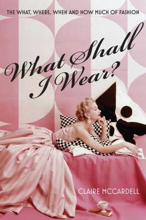 What Shall I Wear?: The What, Where, When & How Much of Fashion de Claire McCardell