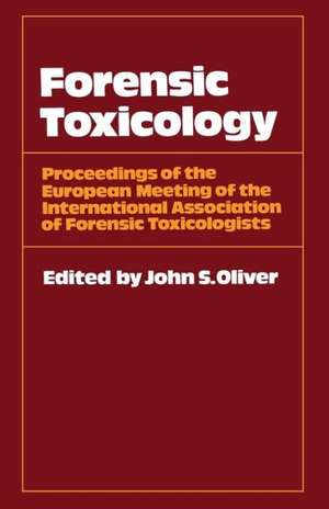 Forensic Toxicology: Proceedings of the European Meeting of the International Association of Forensic Toxicologists de John S. Oliver