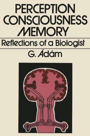 Perception, Consciousness, Memory: Reflections of a Biologist de G. Adam