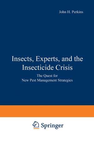 Insects, Experts, and the Insecticide Crisis: The Quest for New Pest Management Strategies de John H. Perkins