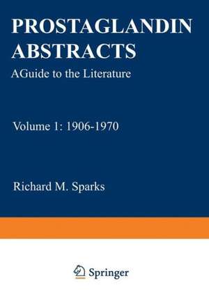 Prostaglandin Abstracts: A Guide to the Literature Volume 1: 1906–1970 de Richard M. Sparks