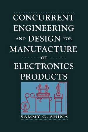 Concurrent Engineering and Design for Manufacture of Electronics Products de Sammy G. Shina