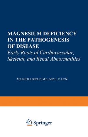 Magnesium Deficiency in the Pathogenesis of Disease: Early Roots of Cardiovascular, Skeletal, and Renal Abnormalities de Mildred S. Seelig