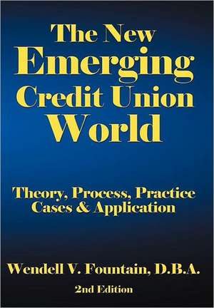 The New Emerging Credit Union World: Theory, Process, Practice--Cases & Application Second Edition de D. B. A. Wendell V. Fountain