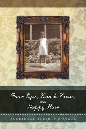 Four Eyes, Knock Knees, and Nappy Hair de Audrienne Roberts Womack