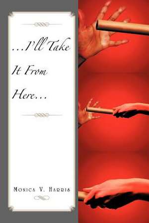 ...I'll Take It from Here... de Monica V. Harris