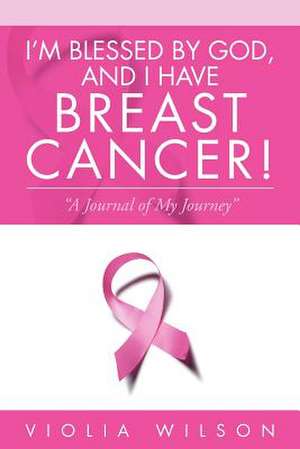 I'm Blessed by God, and I Have Breast Cancer! de Violia Wilson