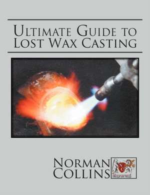 Ultimate Guide to Lost Wax Casting de Norman Collins