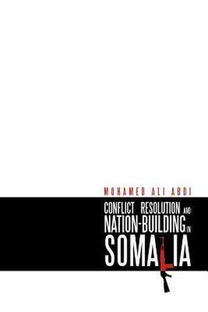 Conflict Resolution and Nation-Building in Somalia de Mohamed Ali Abdi