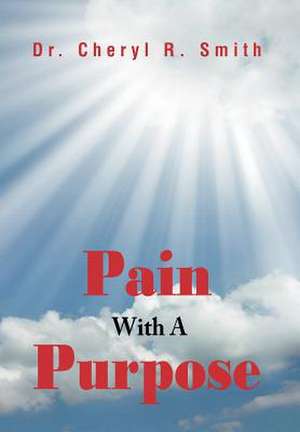 Pain With A Purpose de Cheryl R. Smith