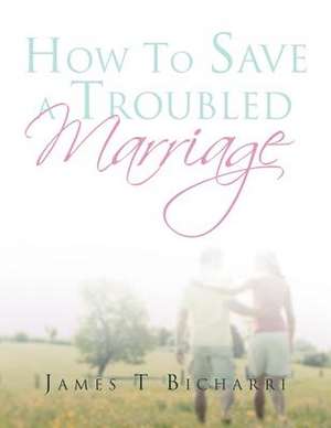 How to Save a Troubled Marriage de James T. Bicharri