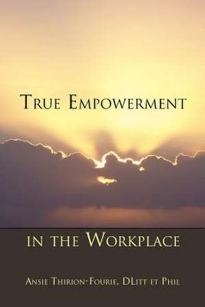 True Empowerment in the Workplace de Ansie Dlitt Et Phil Thirion-Fourie