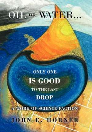 Oil or Water . . . Only One Is Good to the Last Drop de John E. Horner