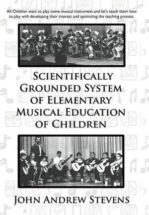 Scientifically Grounded System of Elementary Musical Education of Children de John Andrew Stevens