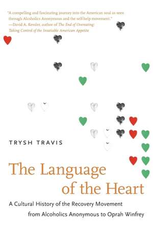 The Language of the Heart: A Cultural History of the Recovery Movement from Alcoholics Anonymous to Oprah Winfrey de Trysh Travis