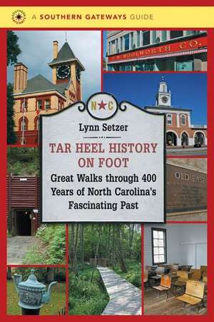 Tar Heel History on Foot: Great Walks Through 400 Years of North Carolina's Fascinating Past de Lynn Setzer